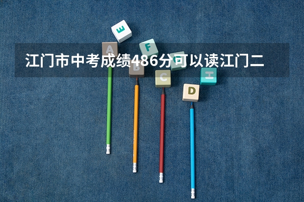 江门市中考成绩486分可以读江门二中吗