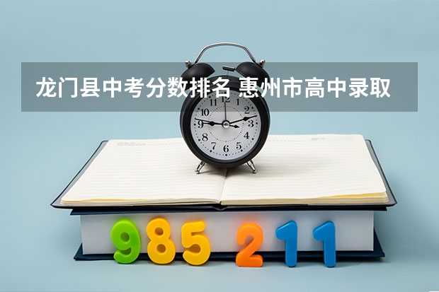 龙门县中考分数排名 惠州市高中录取分数线