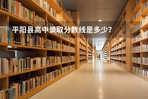 平阳县高中录取分数线是多少？