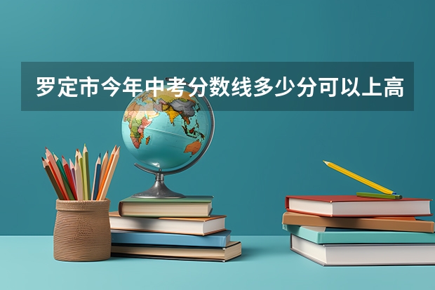 罗定市今年中考分数线多少分可以上高中