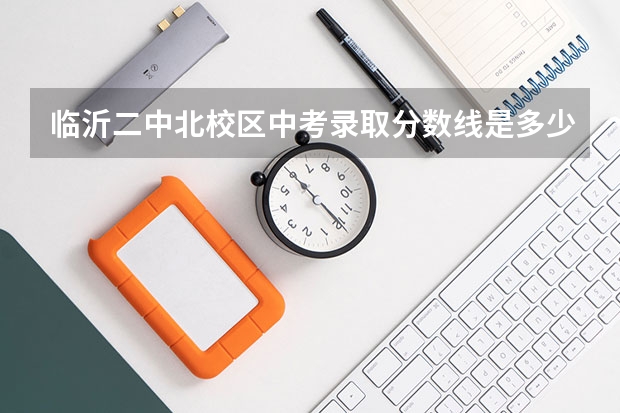 临沂二中北校区中考录取分数线是多少分？