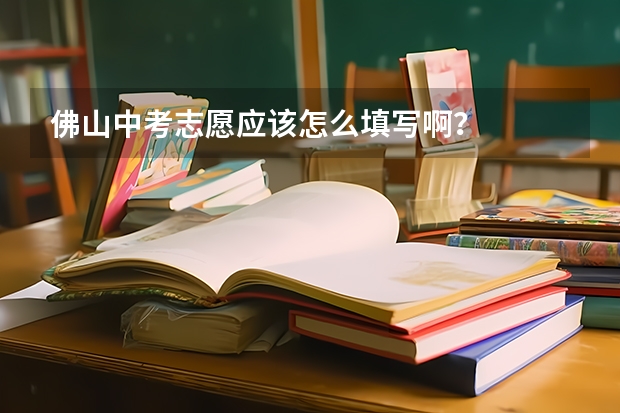 佛山中考志愿应该怎么填写啊？