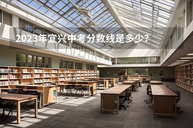 2023年宜兴中考分数线是多少？