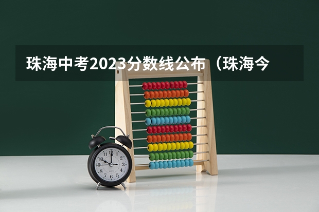 珠海中考2023分数线公布（珠海今年中考分数线会变高还是变低）