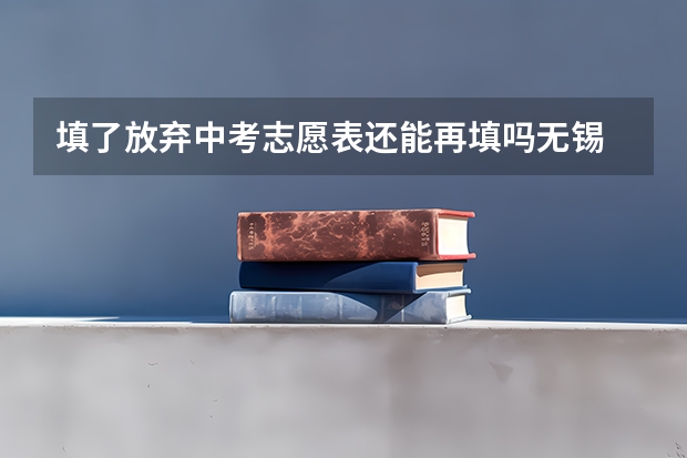 填了放弃中考志愿表还能再填吗无锡