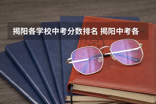 揭阳各学校中考分数排名 揭阳中考各学校录取分数线