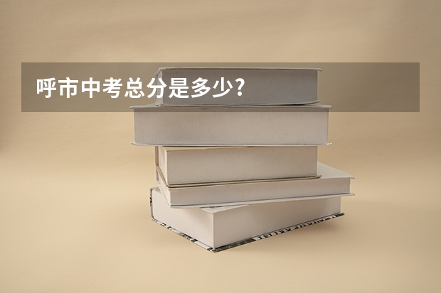 呼市中考总分是多少?