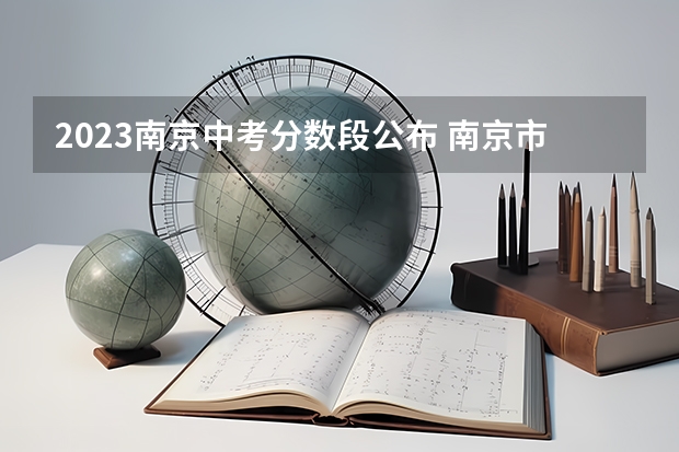 2023南京中考分数段公布 南京市中考分数段