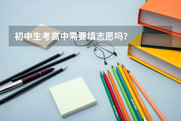 初中生考高中需要填志愿吗？