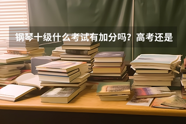 钢琴十级什么考试有加分吗？高考还是中考