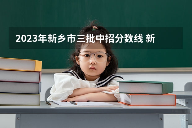 2023年新乡市三批中招分数线 新乡市中考分数线公布时间
