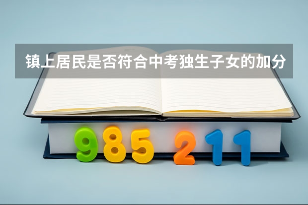 镇上居民是否符合中考独生子女的加分条件？（福建省三明市中考加分政策）