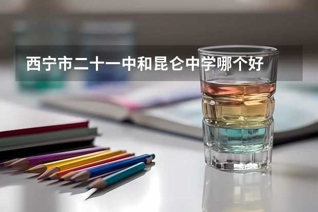 西宁市二十一中和昆仑中学哪个好