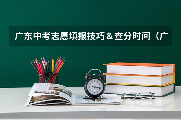 广东中考志愿填报技巧&查分时间(广东深圳中考志愿填报重要提醒)