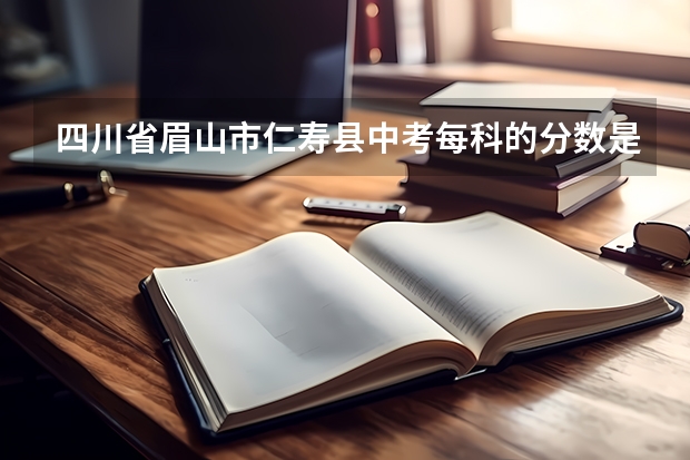四川省眉山市仁寿县中考每科的分数是多少？语文，数学，英语各120，其他七科呢？要中考的分数!