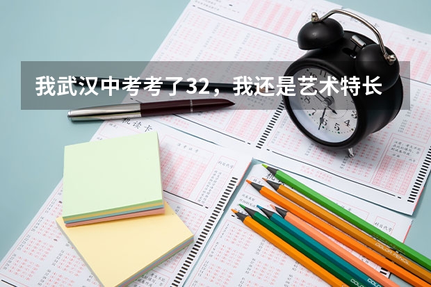 我武汉中考考了32,我还是艺术特长生,请问我能读哪些市示范中学,