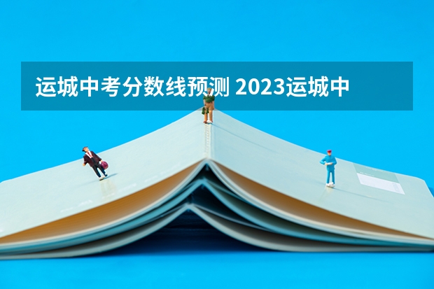 运城中考分数线预测 2023运城中考预估建档线