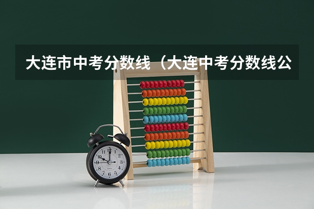 大连市中考分数线（大连中考分数线公布）