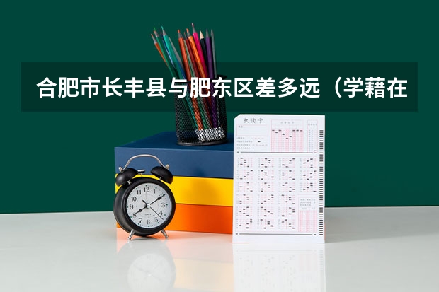 合肥市长丰县与肥东区差多远（学藉在肥东，户口在长丰可不可以上合肥高中）