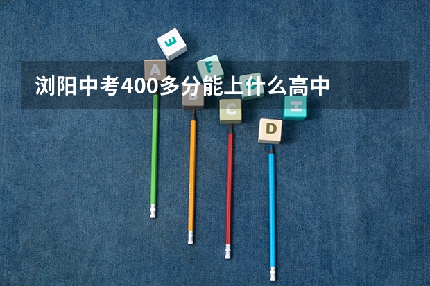 浏阳中考400多分能上什么高中