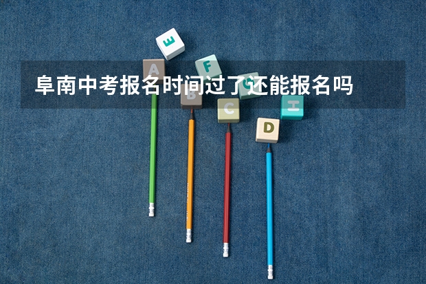 阜南中考报名时间过了还能报名吗
