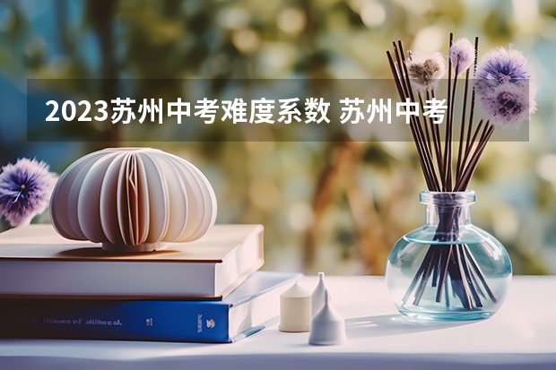 2023苏州中考难度系数 苏州中考难度系数