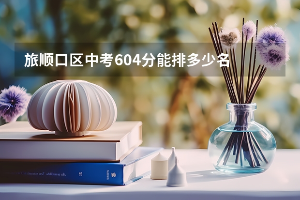 旅顺口区中考604分能排多少名