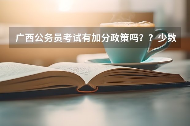 广西公务员考试有加分政策吗？？少数名族可以加多少分？？