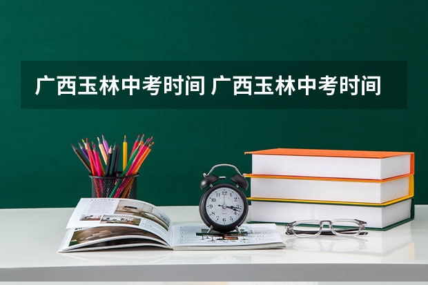 广西玉林中考时间 广西玉林中考时间