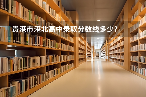 贵港市港北高中录取分数线多少？