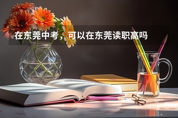 在东莞中考，可以在东莞读职高吗