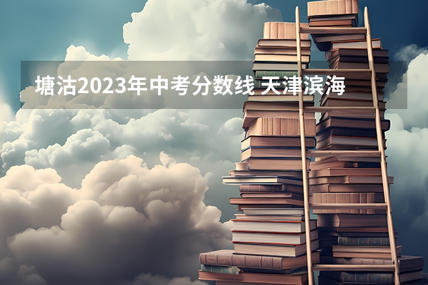 塘沽2023年中考分数线 天津滨海新区塘沽三中中考成绩