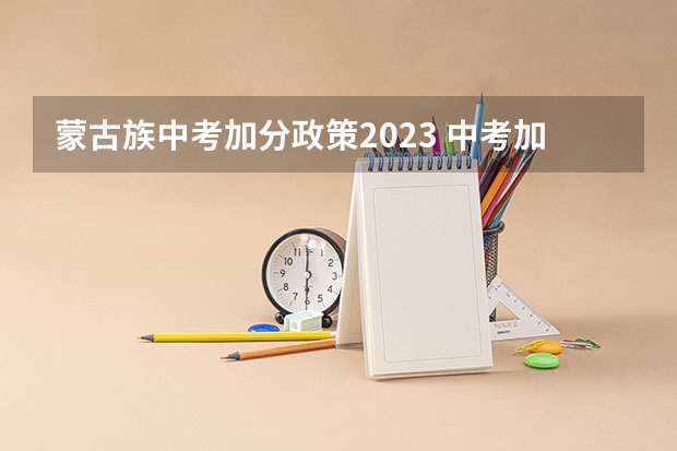 蒙古族中考加分政策2023 中考加分政策2023