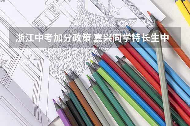 浙江中考加分政策 嘉兴同学特长生中考!