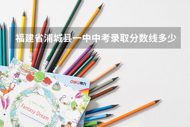 福建省浦城县一中中考录取分数线多少