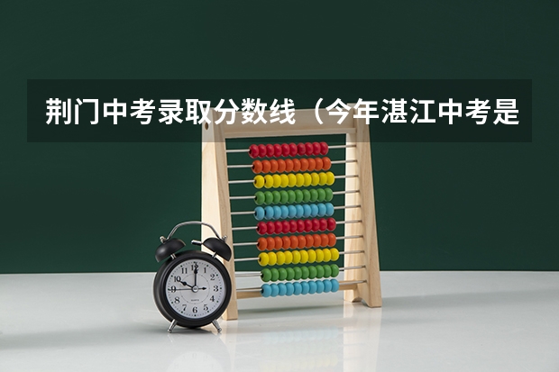 荆门中考录取分数线(今年湛江中考是否还保留加分政策?)