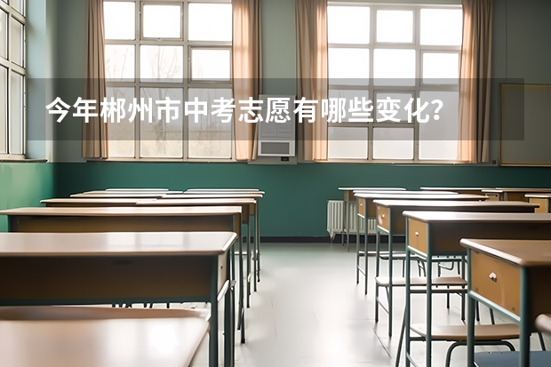今年郴州市中考志愿有哪些变化？