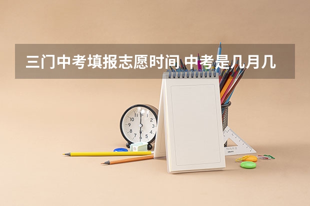 三门中考填报志愿时间 中考是几月几号吉林
