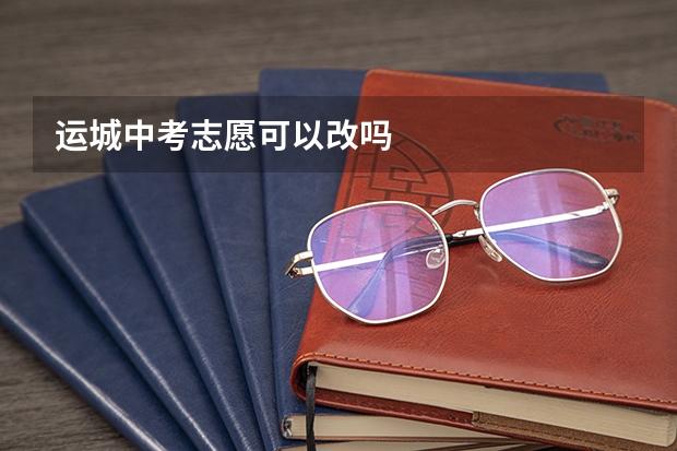 运城中考志愿可以改吗