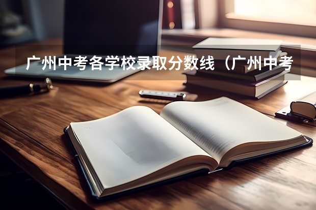 广州中考各学校录取分数线（广州中考录取分数线）