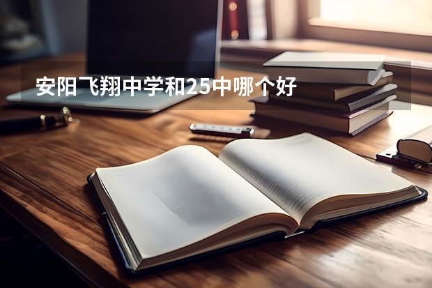 安阳飞翔中学和25中哪个好