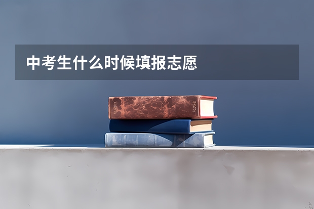 中考生什么时候填报志愿