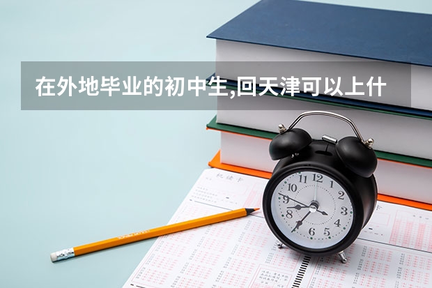 在外地毕业的初中生,回天津可以上什么学?
