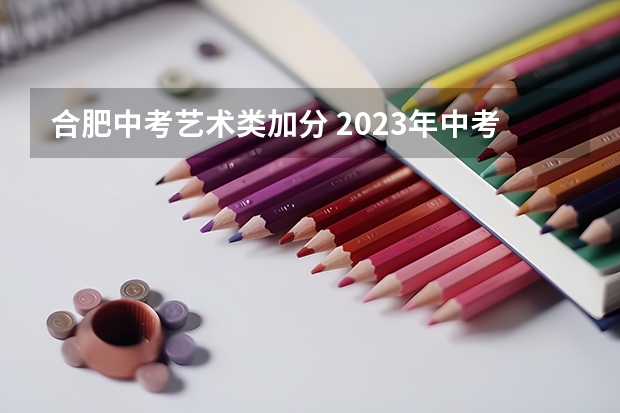 合肥中考艺术类加分 2023年中考特长生加分政策是怎样的？