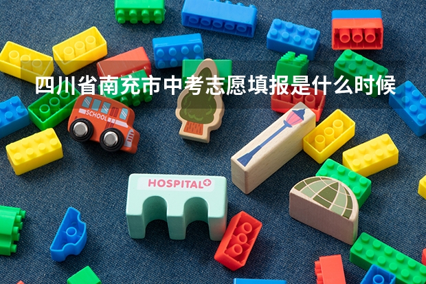 四川省南充市中考志愿填报是什么时候