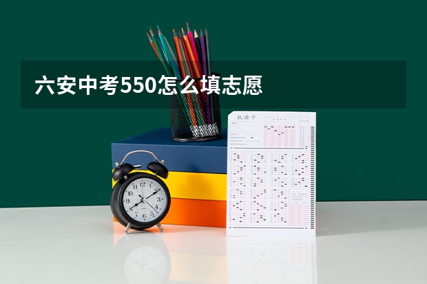 六安中考550怎么填志愿