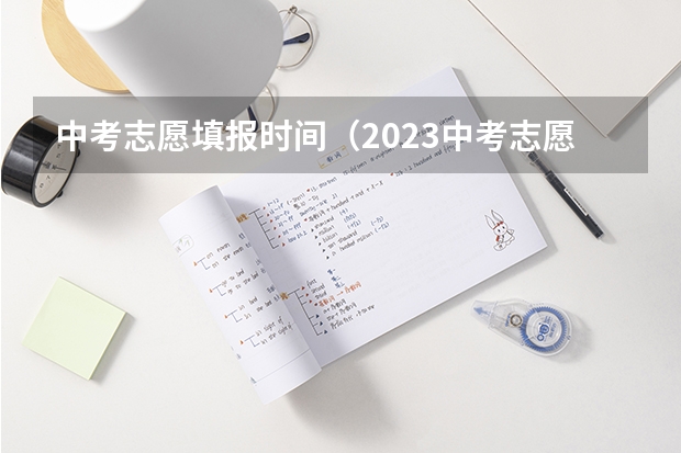 中考志愿填报时间（2023中考志愿填报时间）