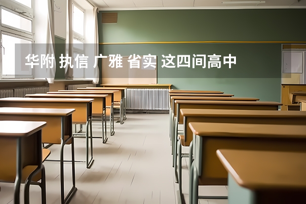 华附 执信 广雅 省实 这四间高中哪间好？（想比较一下佛山一中、省实、华附、执信等广东省好的高中）