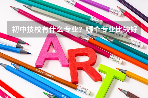 初中技校有什么专业？哪个专业比较好？
