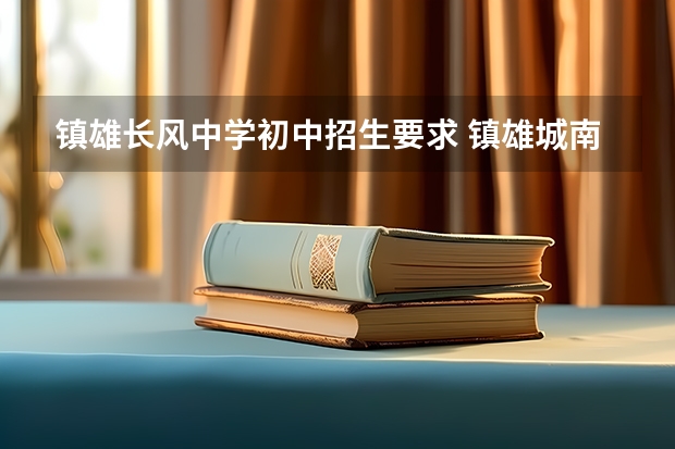 镇雄长风中学初中招生要求 镇雄城南中学高中录取分数线2023年级